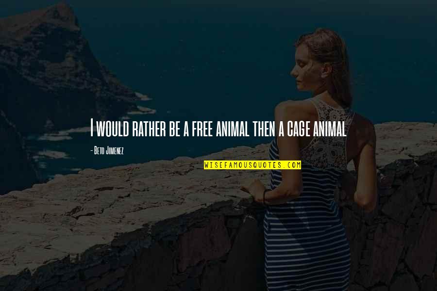 Beto Quotes By Beto Jimenez: I would rather be a free animal then