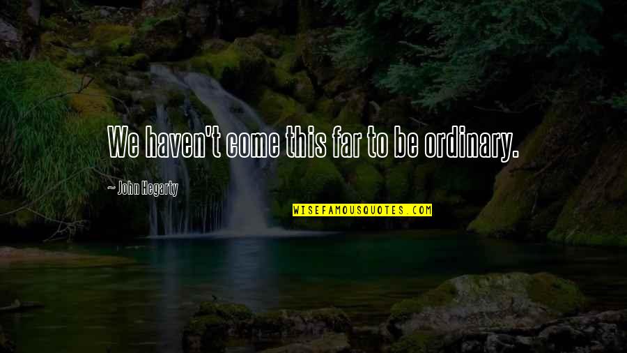 Betokens Quotes By John Hegarty: We haven't come this far to be ordinary.