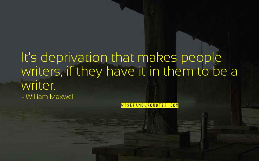 Betontechnik Quotes By William Maxwell: It's deprivation that makes people writers, if they