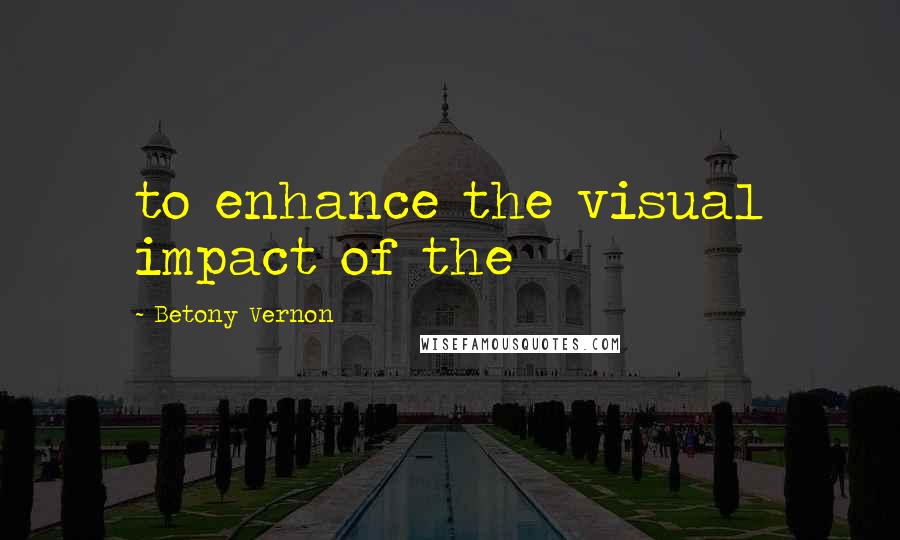 Betony Vernon quotes: to enhance the visual impact of the