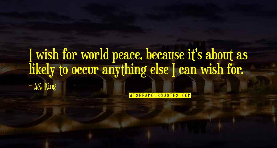 Betook Def Quotes By A.S. King: I wish for world peace, because it's about