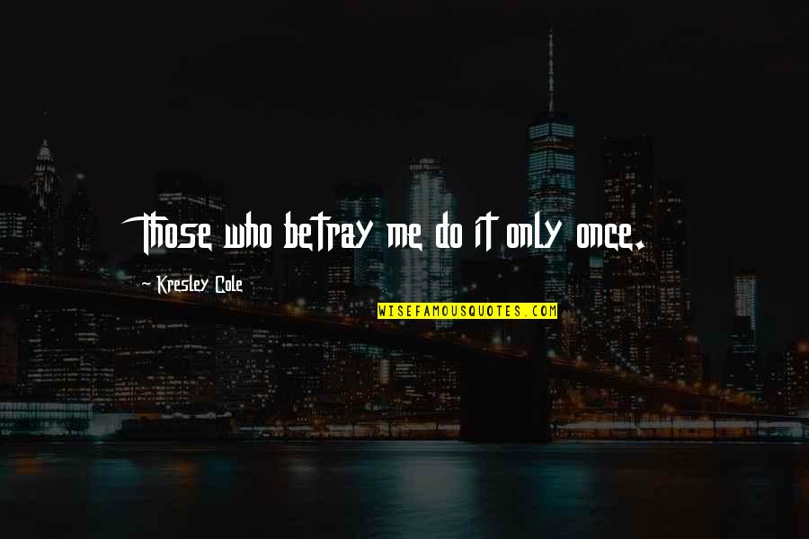 Betray Me Quotes By Kresley Cole: Those who betray me do it only once.