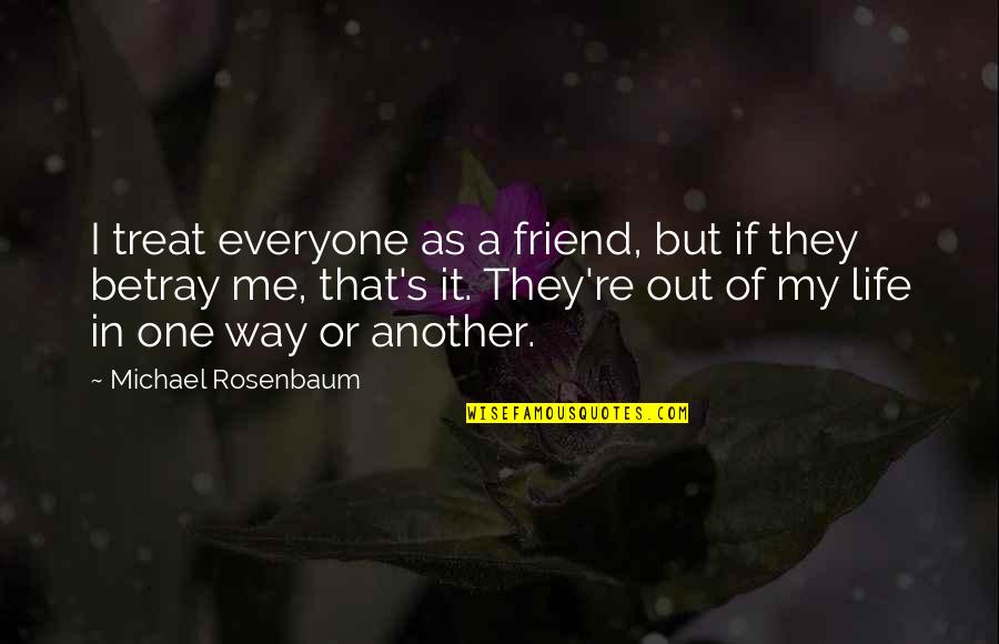 Betray Me Quotes By Michael Rosenbaum: I treat everyone as a friend, but if