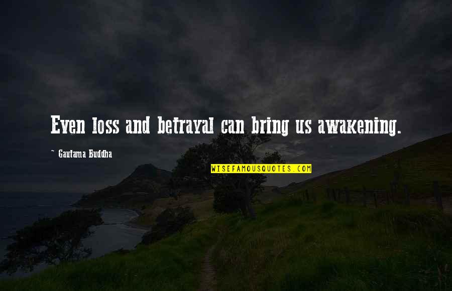 Betrayal And Loss Quotes By Gautama Buddha: Even loss and betrayal can bring us awakening.