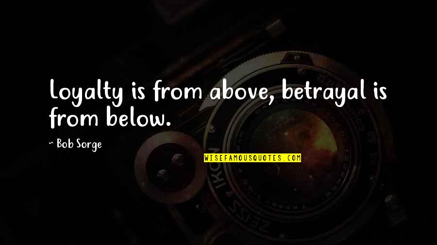 Betrayal And Loyalty Quotes By Bob Sorge: Loyalty is from above, betrayal is from below.