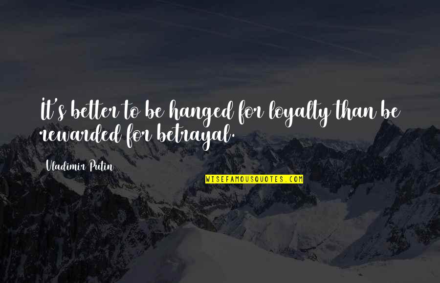 Betrayal And Loyalty Quotes By Vladimir Putin: It's better to be hanged for loyalty than