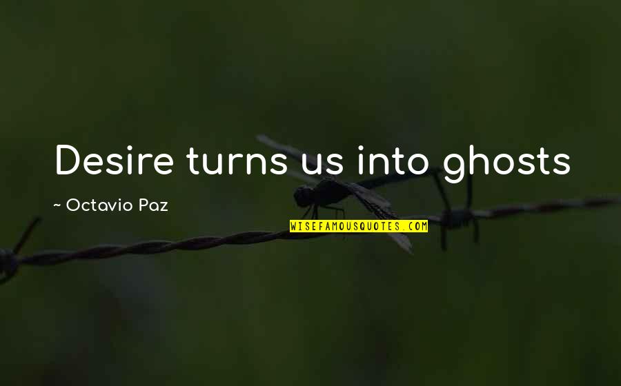 Betrayal And Strength Quotes By Octavio Paz: Desire turns us into ghosts