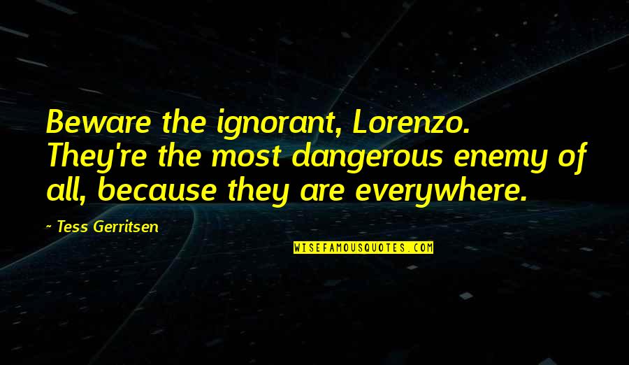 Betrayal Facebook Quotes By Tess Gerritsen: Beware the ignorant, Lorenzo. They're the most dangerous