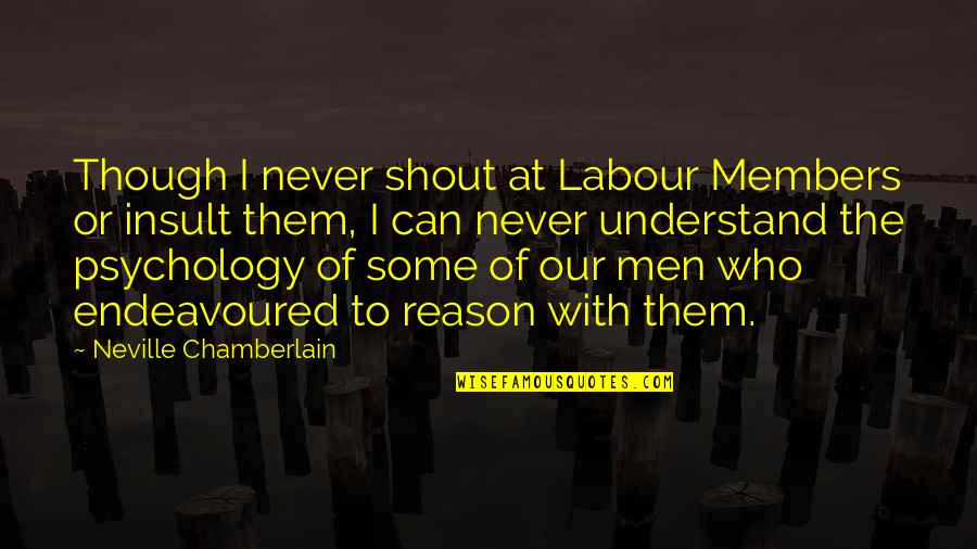 Betrayal In Julius Caesar Quotes By Neville Chamberlain: Though I never shout at Labour Members or