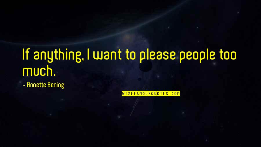 Betrayal In Othello Quotes By Annette Bening: If anything, I want to please people too Betrayal In Othello Quotes By Annette Bening: If anything, I want to please people too