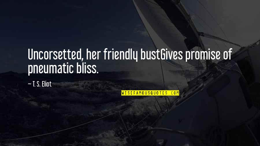 Betrayal In The Girl On The Train Quotes By T. S. Eliot: Uncorsetted, her friendly bustGives promise of pneumatic bliss.