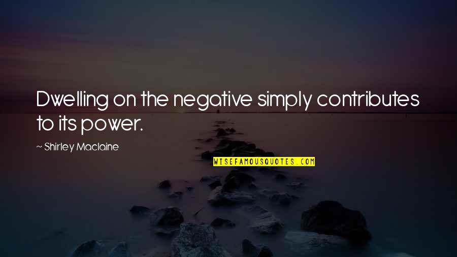 Betrayal Knows My Name Quotes By Shirley Maclaine: Dwelling on the negative simply contributes to its