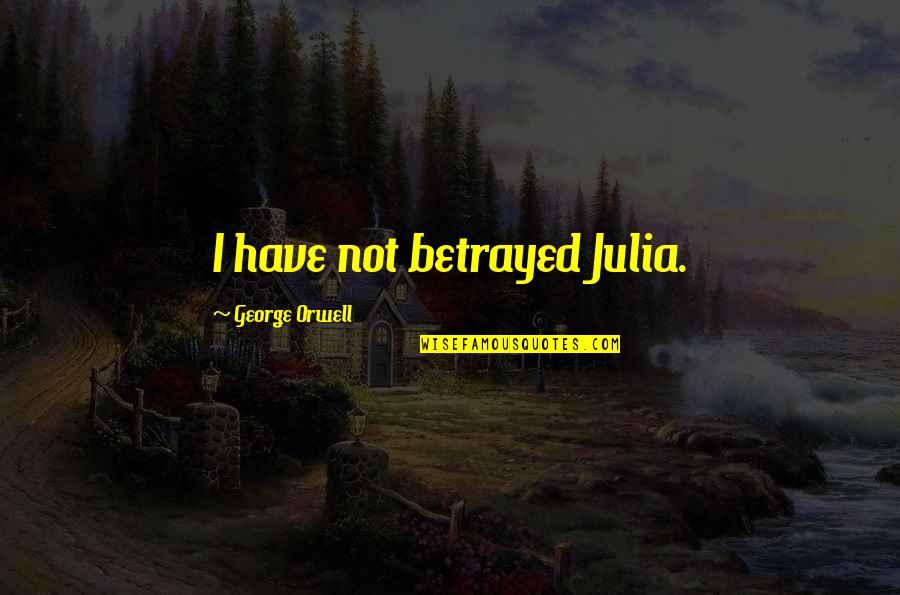 Betrayal Love Quotes By George Orwell: I have not betrayed Julia.