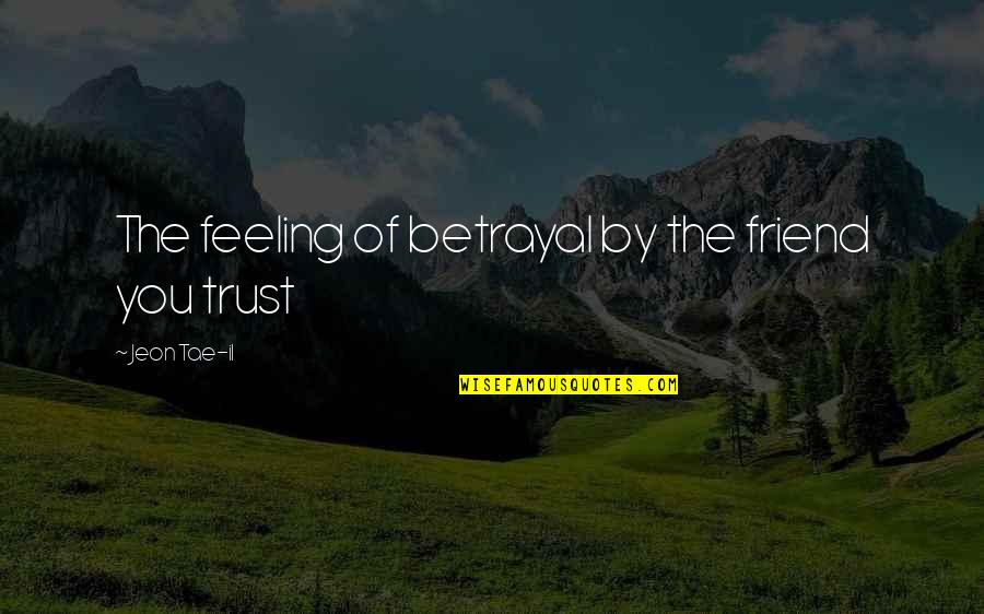 Betrayal Love Quotes By Jeon Tae-il: The feeling of betrayal by the friend you