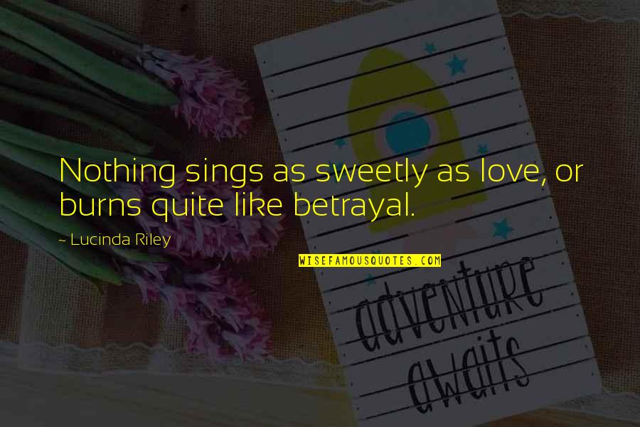 Betrayal Love Quotes By Lucinda Riley: Nothing sings as sweetly as love, or burns