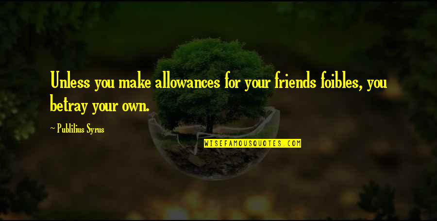 Betrayal Of Friends Quotes By Publilius Syrus: Unless you make allowances for your friends foibles,