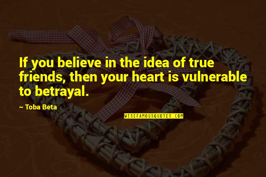 Betrayal Of Friends Quotes By Toba Beta: If you believe in the idea of true
