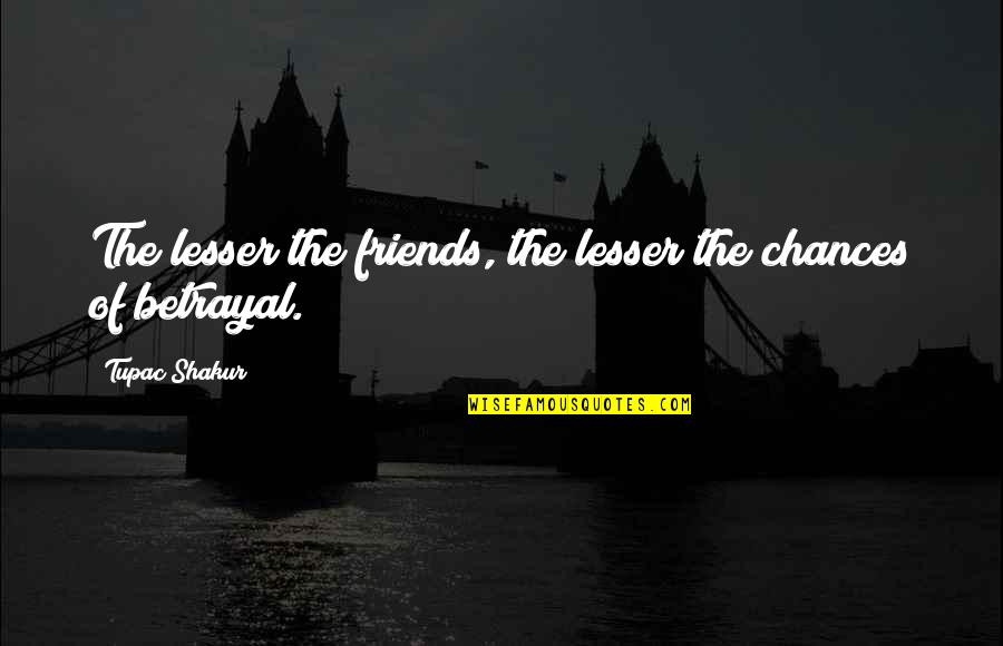 Betrayal Of Friends Quotes By Tupac Shakur: The lesser the friends, the lesser the chances