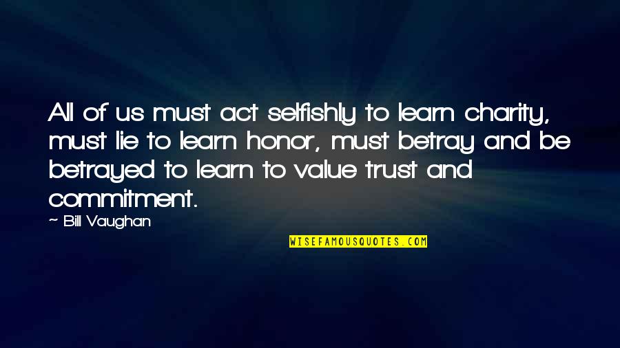 Betrayal Of Trust Quotes By Bill Vaughan: All of us must act selfishly to Iearn