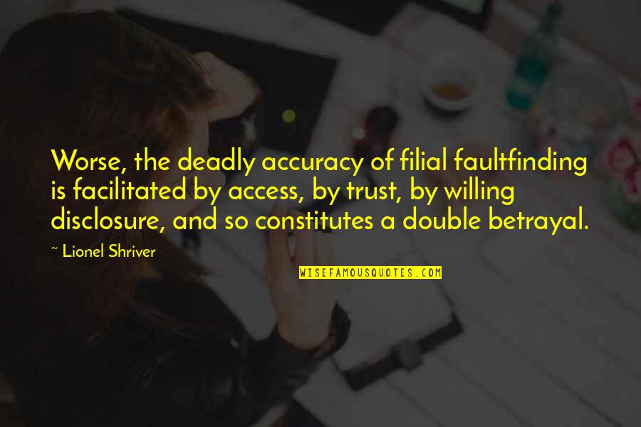 Betrayal Of Trust Quotes By Lionel Shriver: Worse, the deadly accuracy of filial faultfinding is