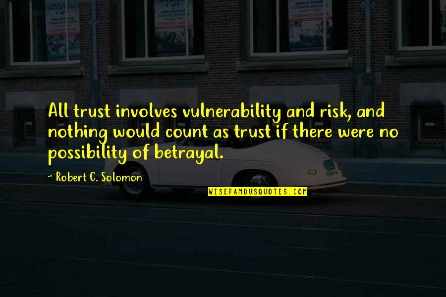 Betrayal Of Trust Quotes By Robert C. Solomon: All trust involves vulnerability and risk, and nothing