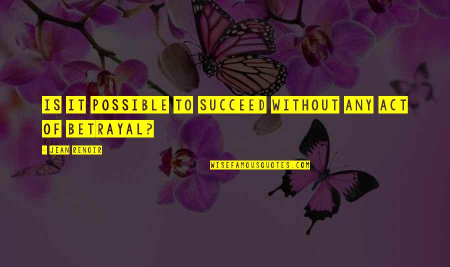 Betrayal Quotes By Jean Renoir: Is it possible to succeed without any act