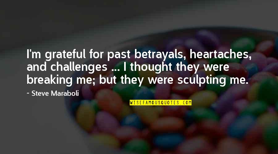 Betrayal Quotes By Steve Maraboli: I'm grateful for past betrayals, heartaches, and challenges