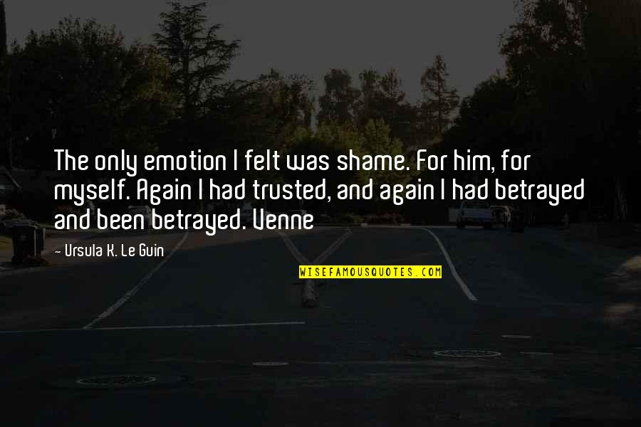 Betrayed Again Quotes By Ursula K. Le Guin: The only emotion I felt was shame. For Betrayed Again Quotes By Ursula K. Le Guin: The only emotion I felt was shame. For