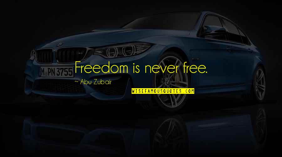 Betrayed And Abandoned Quotes By Abu Zubair: Freedom is never free.
