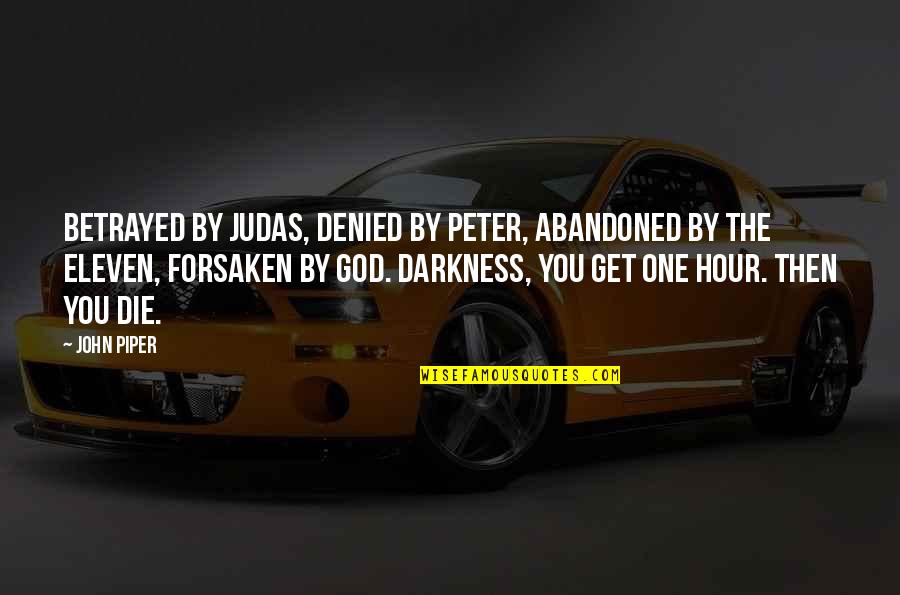 Betrayed And Abandoned Quotes By John Piper: Betrayed by Judas, denied by Peter, abandoned by