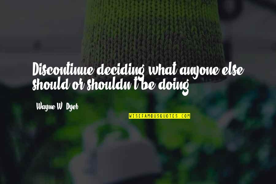 Betrayed And Lied To Quotes By Wayne W. Dyer: Discontinue deciding what anyone else should or shouldn't