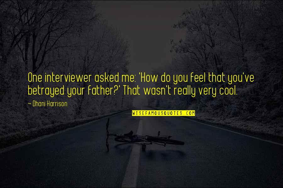 Betrayed Me Quotes By Dhani Harrison: One interviewer asked me: 'How do you feel Betrayed Me Quotes By Dhani Harrison: One interviewer asked me: 'How do you feel