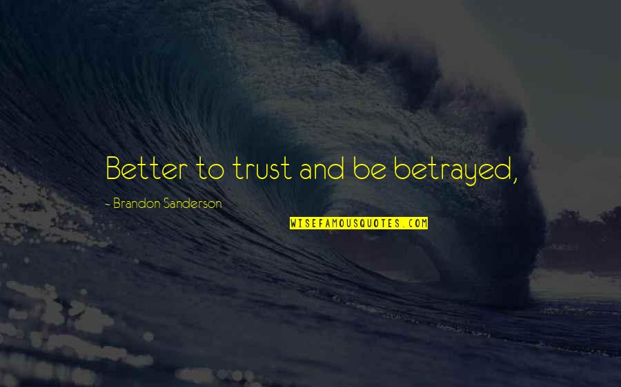 Betrayed My Trust Quotes By Brandon Sanderson: Better to trust and be betrayed, Betrayed My Trust Quotes By Brandon Sanderson: Better to trust and be betrayed,