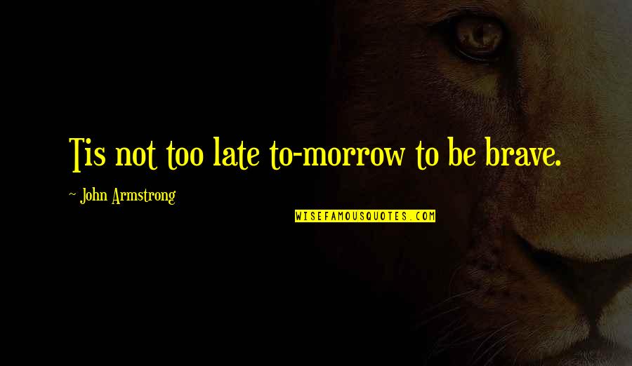 Betrayee Quotes By John Armstrong: Tis not too late to-morrow to be brave.