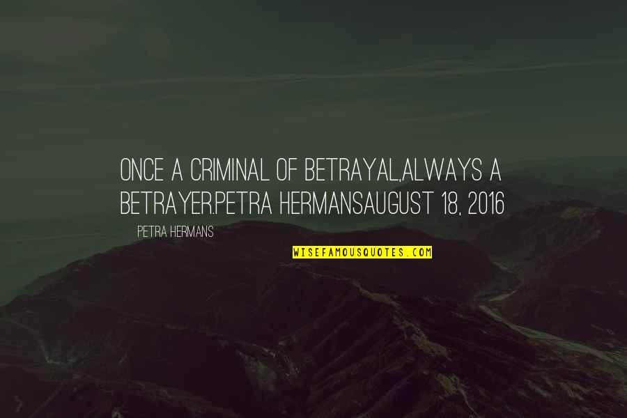 Betrayer Quotes By Petra Hermans: Once a criminal of betrayal,always a betrayer.Petra HermansAugust