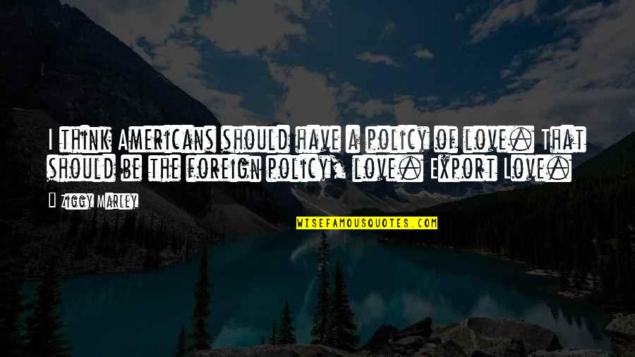 Betraying Boyfriend Quotes By Ziggy Marley: I think Americans should have a policy of