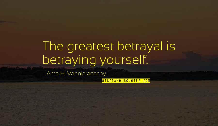 Betraying Quotes By Ama H. Vanniarachchy: The greatest betrayal is betraying yourself.