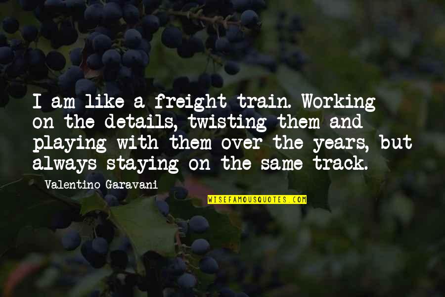 Betrays Exuberance Quotes By Valentino Garavani: I am like a freight train. Working on