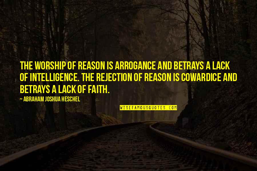 Betrays Quotes By Abraham Joshua Heschel: The worship of reason is arrogance and betrays