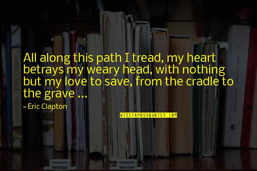 Betrays Quotes By Eric Clapton: All along this path I tread, my heart