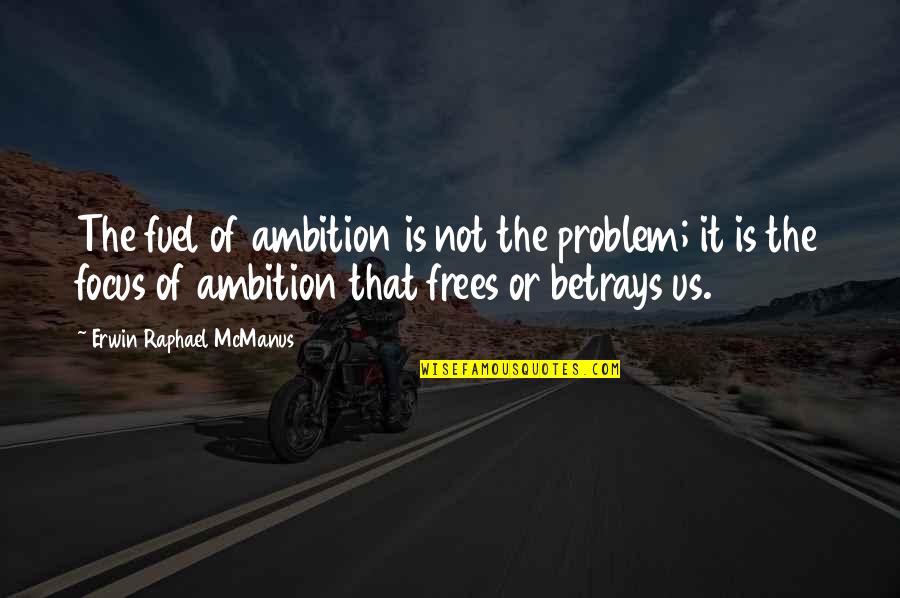 Betrays Quotes By Erwin Raphael McManus: The fuel of ambition is not the problem;