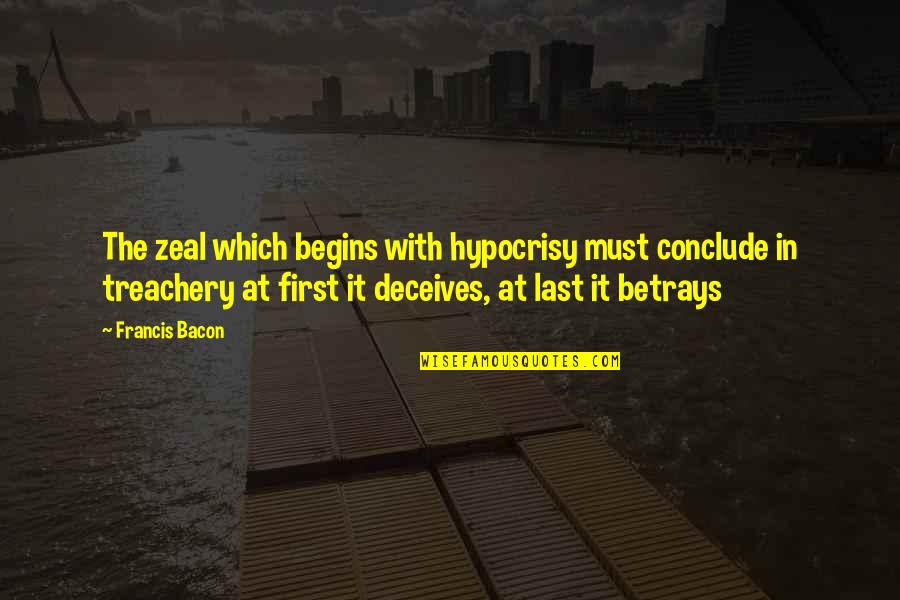 Betrays Quotes By Francis Bacon: The zeal which begins with hypocrisy must conclude