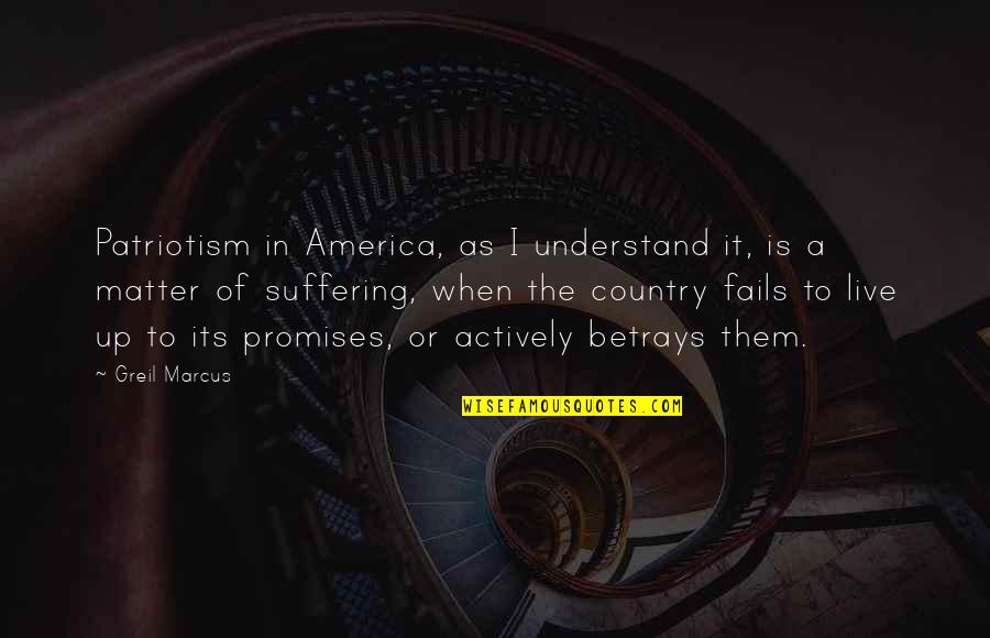 Betrays Quotes By Greil Marcus: Patriotism in America, as I understand it, is