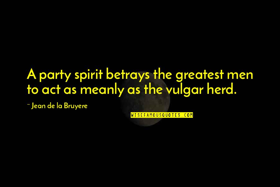 Betrays Quotes By Jean De La Bruyere: A party spirit betrays the greatest men to