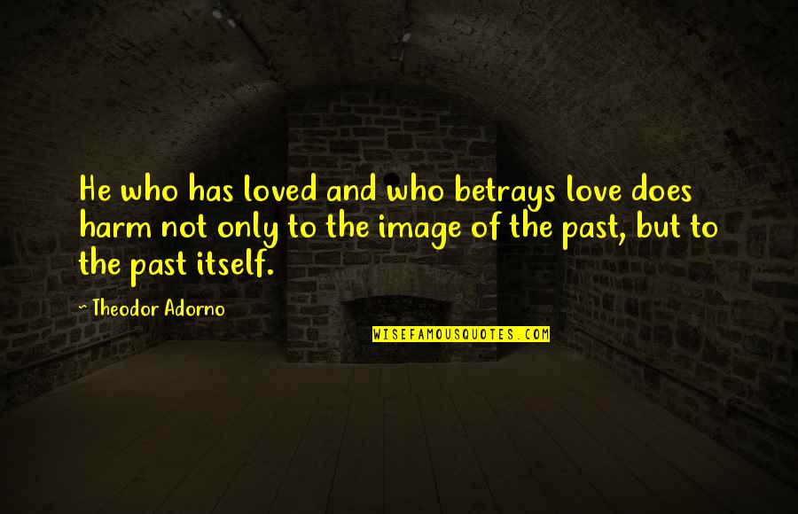 Betrays Quotes By Theodor Adorno: He who has loved and who betrays love