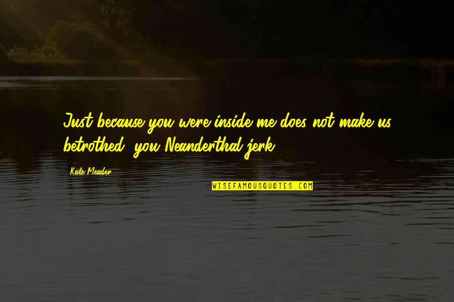 Betrothed Quotes By Kate Meader: Just because you were inside me does not