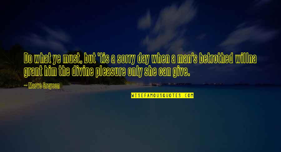 Betrothed Quotes By Maeve Greyson: Do what ye must, but 'tis a sorry Betrothed Quotes By Maeve Greyson: Do what ye must, but 'tis a sorry