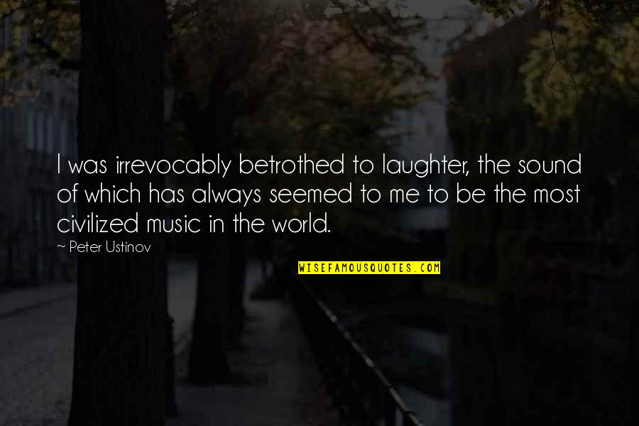 Betrothed Quotes By Peter Ustinov: I was irrevocably betrothed to laughter, the sound Betrothed Quotes By Peter Ustinov: I was irrevocably betrothed to laughter, the sound
