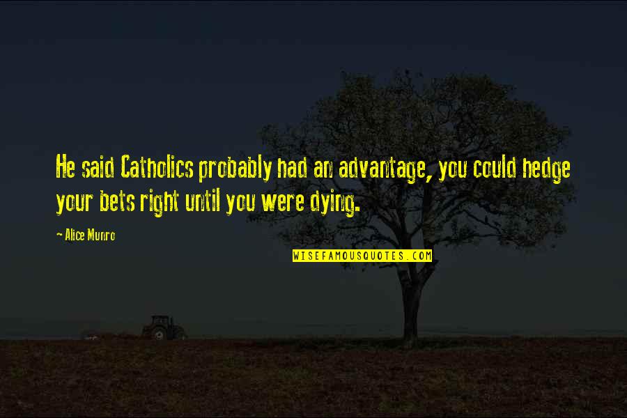 Bets Quotes By Alice Munro: He said Catholics probably had an advantage, you