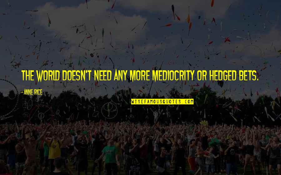 Bets Quotes By Anne Rice: The world doesn't need any more mediocrity or